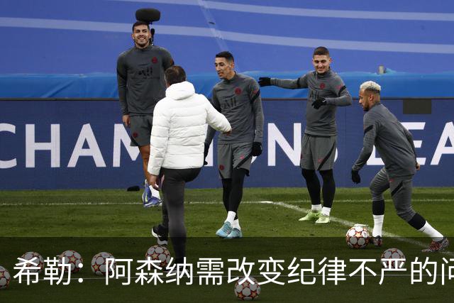 希勒：阿森纳需改变纪律不严的问题