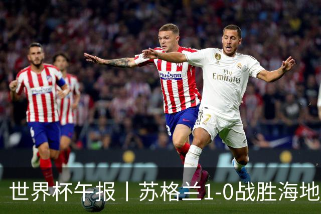 世界杯午报丨苏格兰1-0战胜海地 暂列小组第一