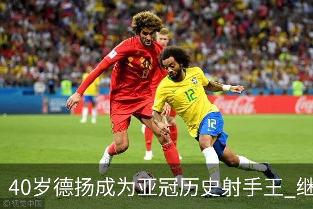 40岁德扬成为亚冠历史射手王 继续刷新进球纪录